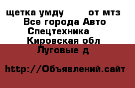 щетка умду-80.82 от мтз  - Все города Авто » Спецтехника   . Кировская обл.,Луговые д.